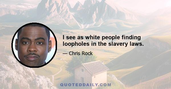 I see as white people finding loopholes in the slavery laws.