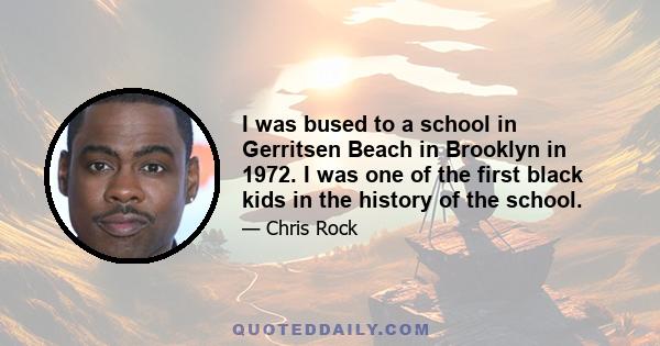 I was bused to a school in Gerritsen Beach in Brooklyn in 1972. I was one of the first black kids in the history of the school.