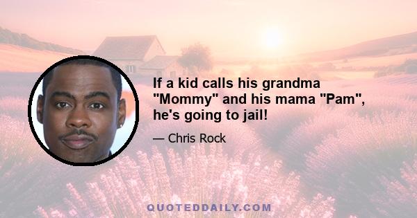 If a kid calls his grandma Mommy and his mama Pam, he's going to jail!