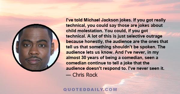 I've told Michael Jackson jokes. If you got really technical, you could say those are jokes about child molestation. You could, if you got technical. A lot of this is just selective outrage because honestly, the