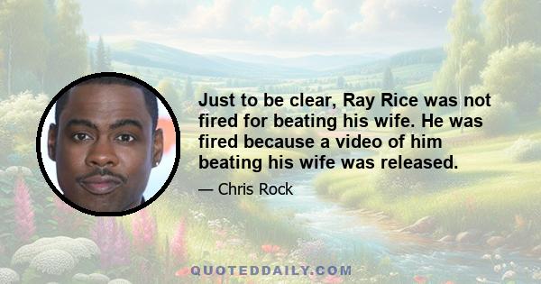 Just to be clear, Ray Rice was not fired for beating his wife. He was fired because a video of him beating his wife was released.