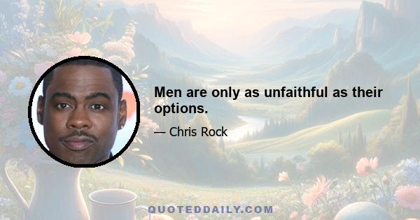 Men are only as unfaithful as their options.