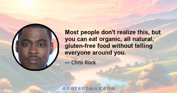 Most people don't realize this, but you can eat organic, all natural, gluten-free food without telling everyone around you.