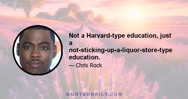 Not a Harvard-type education, just a not-sticking-up-a-liquor-store-type education.