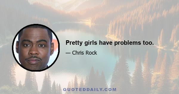 Pretty girls have problems too.