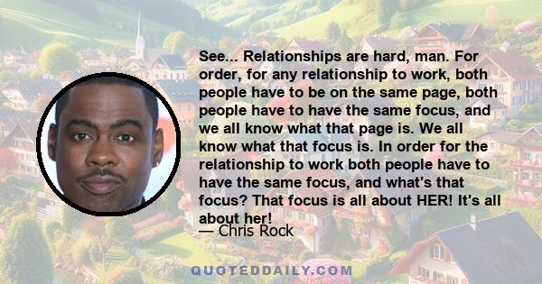 See... Relationships are hard, man. For order, for any relationship to work, both people have to be on the same page, both people have to have the same focus, and we all know what that page is. We all know what that