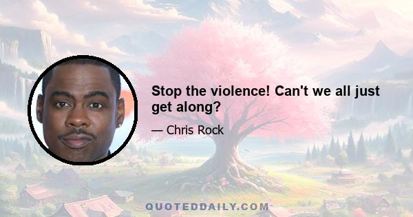 Stop the violence! Can't we all just get along?