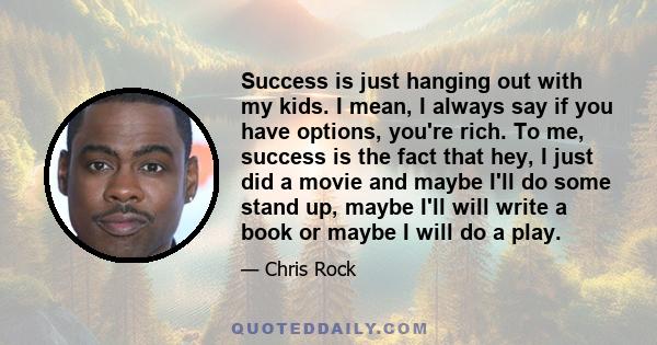 Success is just hanging out with my kids. I mean, I always say if you have options, you're rich. To me, success is the fact that hey, I just did a movie and maybe I'll do some stand up, maybe I'll will write a book or