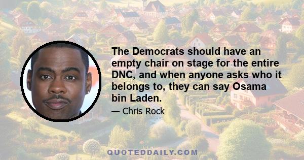 The Democrats should have an empty chair on stage for the entire DNC, and when anyone asks who it belongs to, they can say Osama bin Laden.