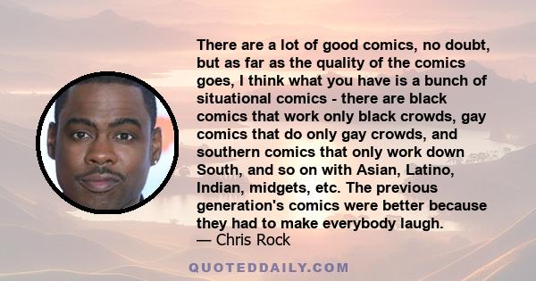 There are a lot of good comics, no doubt, but as far as the quality of the comics goes, I think what you have is a bunch of situational comics - there are black comics that work only black crowds, gay comics that do