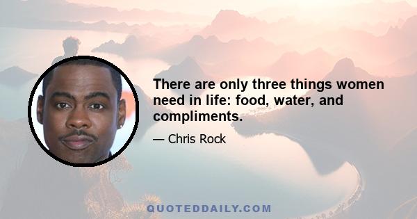 There are only three things women need in life: food, water, and compliments.