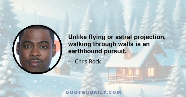 Unlike flying or astral projection, walking through walls is an earthbound pursuit.