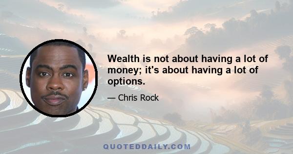 Wealth is not about having a lot of money; it's about having a lot of options.