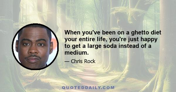 When you've been on a ghetto diet your entire life, you're just happy to get a large soda instead of a medium.