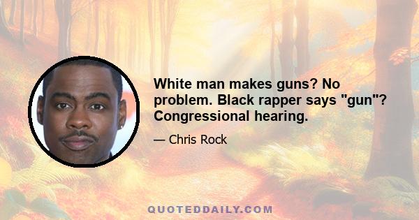 White man makes guns? No problem. Black rapper says gun? Congressional hearing.