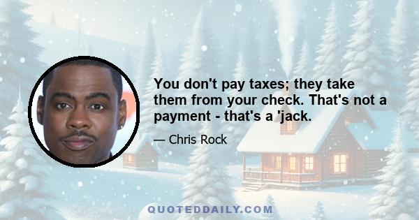 You don't pay taxes; they take them from your check. That's not a payment - that's a 'jack.