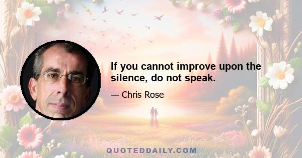 If you cannot improve upon the silence, do not speak.