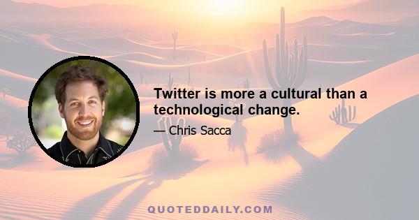 Twitter is more a cultural than a technological change.