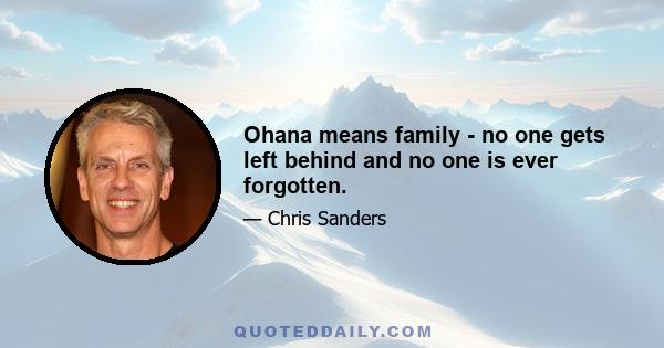 Ohana means family - no one gets left behind and no one is ever forgotten.