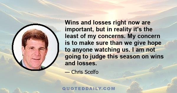 Wins and losses right now are important, but in reality it's the least of my concerns. My concern is to make sure than we give hope to anyone watching us. I am not going to judge this season on wins and losses.