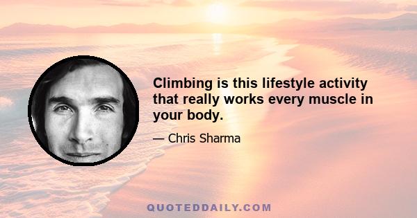 Climbing is this lifestyle activity that really works every muscle in your body.