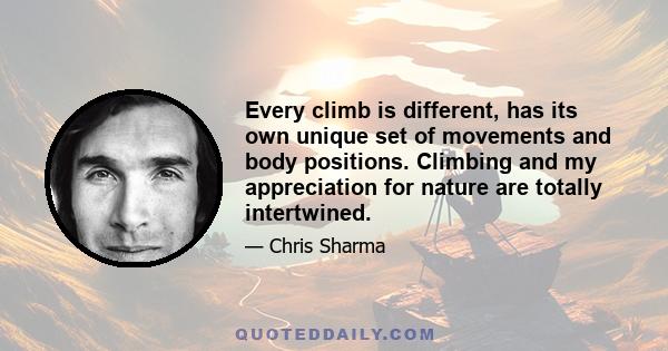 Every climb is different, has its own unique set of movements and body positions. Climbing and my appreciation for nature are totally intertwined.