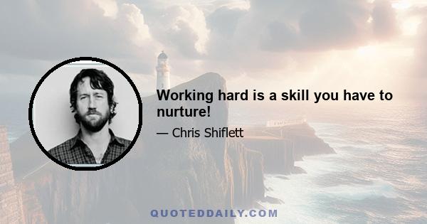 Working hard is a skill you have to nurture!