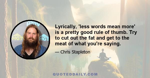 Lyrically, 'less words mean more' is a pretty good rule of thumb. Try to cut out the fat and get to the meat of what you're saying.