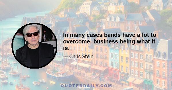 In many cases bands have a lot to overcome, business being what it is.