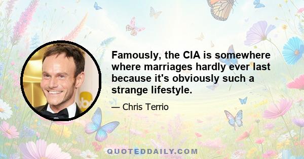 Famously, the CIA is somewhere where marriages hardly ever last because it's obviously such a strange lifestyle.