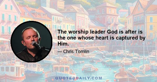 The worship leader God is after is the one whose heart is captured by Him.