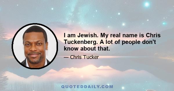 I am Jewish. My real name is Chris Tuckenberg. A lot of people don't know about that.