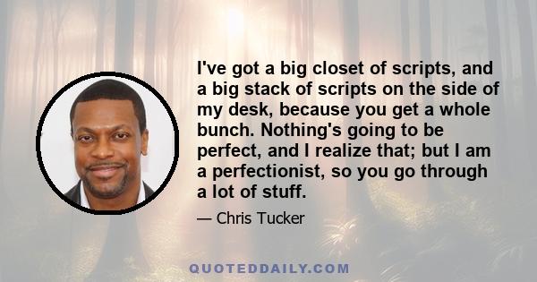 I've got a big closet of scripts, and a big stack of scripts on the side of my desk, because you get a whole bunch. Nothing's going to be perfect, and I realize that; but I am a perfectionist, so you go through a lot of 