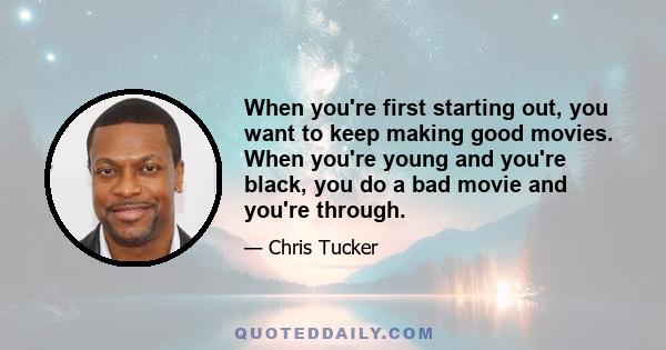 When you're first starting out, you want to keep making good movies. When you're young and you're black, you do a bad movie and you're through.