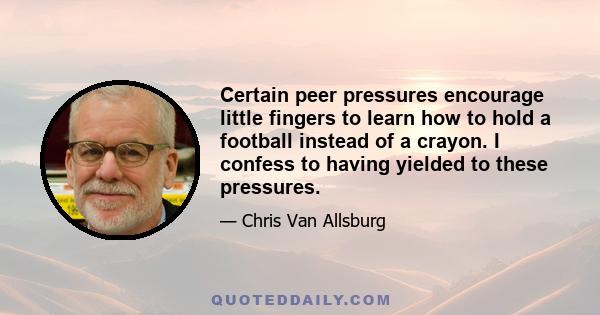 Certain peer pressures encourage little fingers to learn how to hold a football instead of a crayon. I confess to having yielded to these pressures.