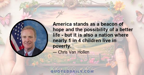 America stands as a beacon of hope and the possibility of a better life - but it is also a nation where nearly 1 in 4 children live in poverty.