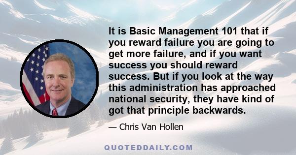 It is Basic Management 101 that if you reward failure you are going to get more failure, and if you want success you should reward success. But if you look at the way this administration has approached national