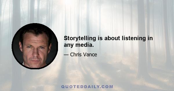 Storytelling is about listening in any media.