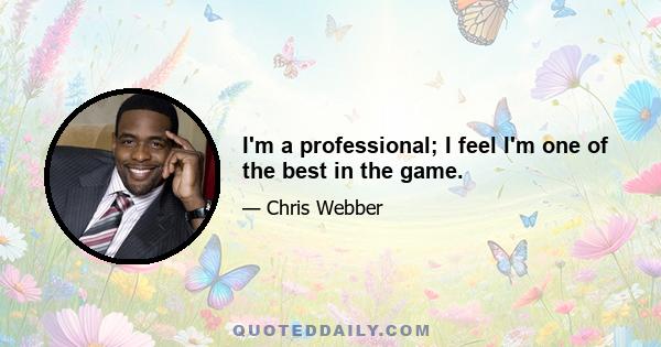 I'm a professional; I feel I'm one of the best in the game.