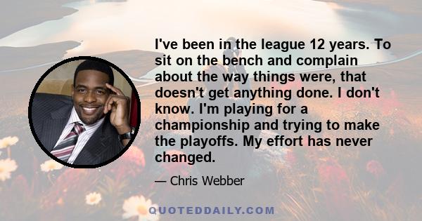 I've been in the league 12 years. To sit on the bench and complain about the way things were, that doesn't get anything done. I don't know. I'm playing for a championship and trying to make the playoffs. My effort has