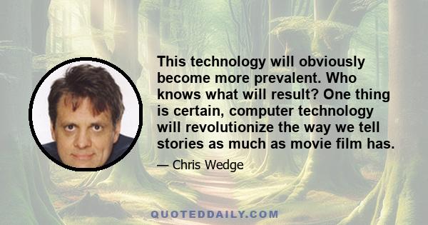 This technology will obviously become more prevalent. Who knows what will result? One thing is certain, computer technology will revolutionize the way we tell stories as much as movie film has.