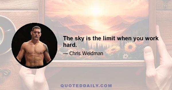 The sky is the limit when you work hard.