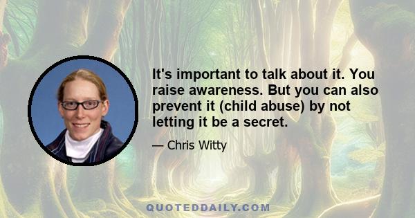 It's important to talk about it. You raise awareness. But you can also prevent it (child abuse) by not letting it be a secret.