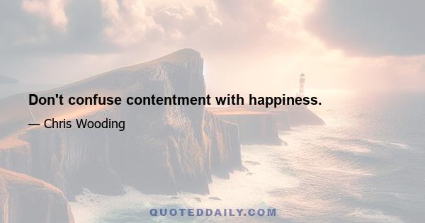 Don't confuse contentment with happiness.