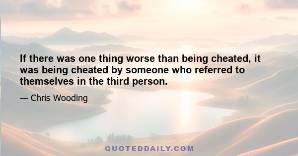 If there was one thing worse than being cheated, it was being cheated by someone who referred to themselves in the third person.