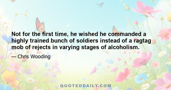 Not for the first time, he wished he commanded a highly trained bunch of soldiers instead of a ragtag mob of rejects in varying stages of alcoholism.