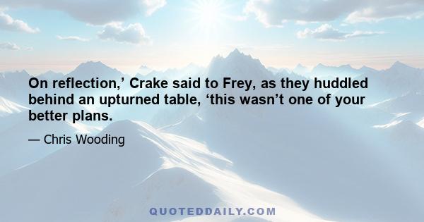 On reflection,’ Crake said to Frey, as they huddled behind an upturned table, ‘this wasn’t one of your better plans.