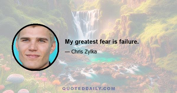 My greatest fear is failure.