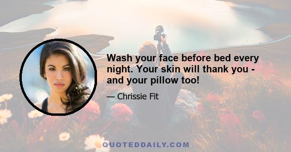 Wash your face before bed every night. Your skin will thank you - and your pillow too!