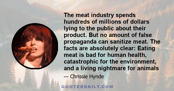 The meat industry spends hundreds of millions of dollars lying to the public about their product. But no amount of false propaganda can sanitize meat. The facts are absolutely clear: Eating meat is bad for human health, 